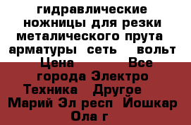 гидравлические ножницы для резки металического прута (арматуры) сеть 220вольт › Цена ­ 3 000 - Все города Электро-Техника » Другое   . Марий Эл респ.,Йошкар-Ола г.